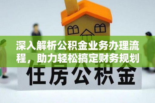长治深入解析公积金业务办理流程，助力轻松搞定财务规划