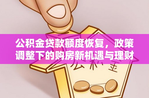 长治公积金贷款额度恢复，政策调整下的购房新机遇与理财规划