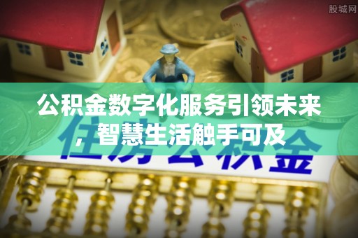 长治公积金数字化服务引领未来，智慧生活触手可及
