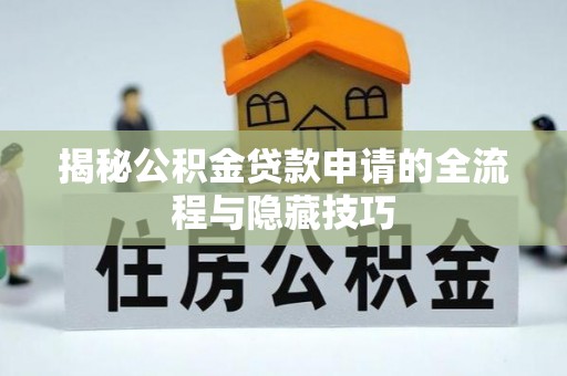 长治揭秘公积金贷款申请的全流程与隐藏技巧
