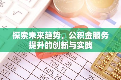 长治探索未来趋势，公积金服务提升的创新与实践