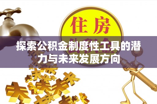 长治探索公积金制度性工具的潜力与未来发展方向