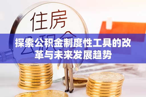 长治探索公积金制度性工具的改革与未来发展趋势