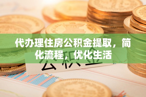 长治代办理住房公积金提取，简化流程，优化生活