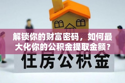 长治解锁你的财富密码，如何最大化你的公积金提取金额？