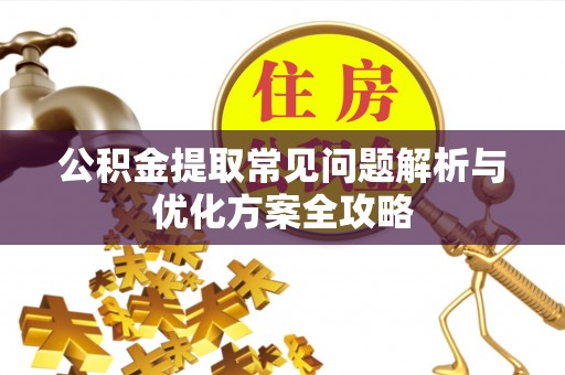 长治公积金提取常见问题解析与优化方案全攻略