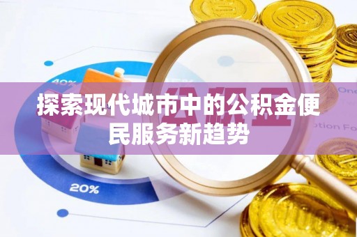 长治探索现代城市中的公积金便民服务新趋势