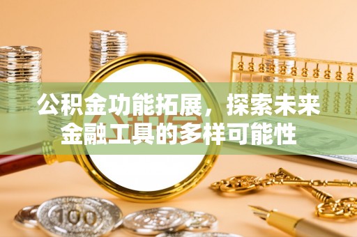 长治公积金功能拓展，探索未来金融工具的多样可能性