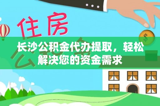 长治长沙公积金代办提取，轻松解决您的资金需求