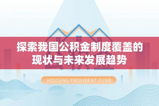 长治探索我国公积金制度覆盖的现状与未来发展趋势
