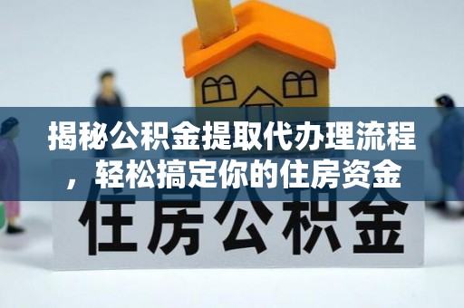 长治揭秘公积金提取代办理流程，轻松搞定你的住房资金