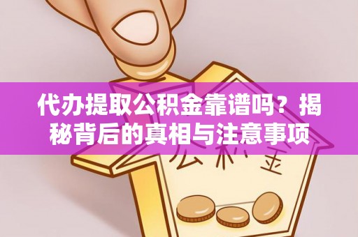 长治代办提取公积金靠谱吗？揭秘背后的真相与注意事项