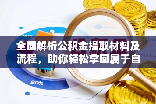 长治全面解析公积金提取材料及流程，助你轻松拿回属于自己的钱