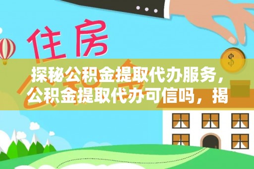 长治探秘公积金提取代办服务，公积金提取代办可信吗，揭秘真相与选择指南