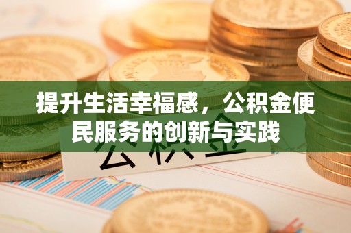 长治提升生活幸福感，公积金便民服务的创新与实践
