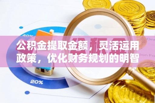 长治公积金提取金额，灵活运用政策，优化财务规划的明智选择
