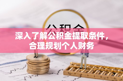 长治深入了解公积金提取条件，合理规划个人财务