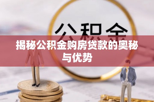 长治揭秘公积金购房贷款的奥秘与优势