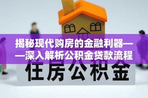 长治揭秘现代购房的金融利器——深入解析公积金贷款流程