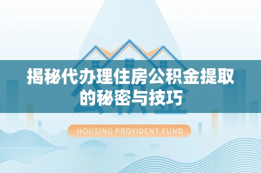 长治揭秘代办理住房公积金提取的秘密与技巧