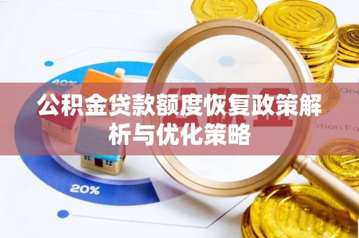 长治公积金贷款额度恢复政策解析与优化策略