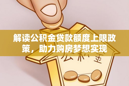 长治解读公积金贷款额度上限政策，助力购房梦想实现