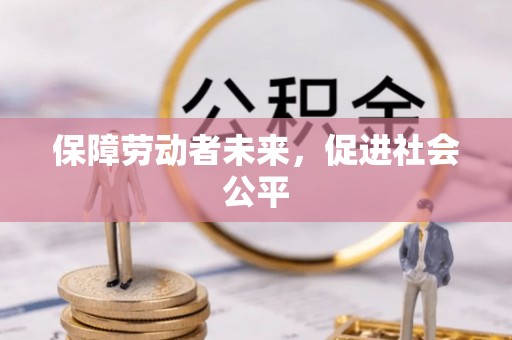 长治保障劳动者未来，促进社会公平