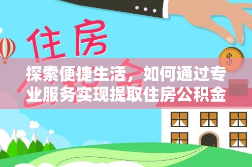 长治探索便捷生活，如何通过专业服务实现提取住房公积金代办