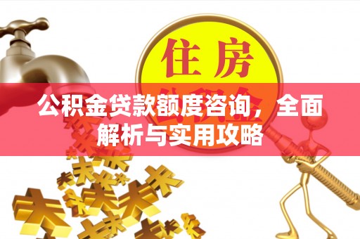 长治公积金贷款额度咨询，全面解析与实用攻略