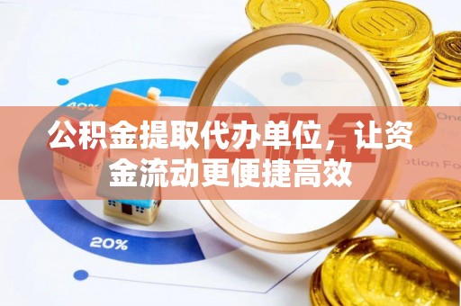 长治公积金提取代办单位，让资金流动更便捷高效