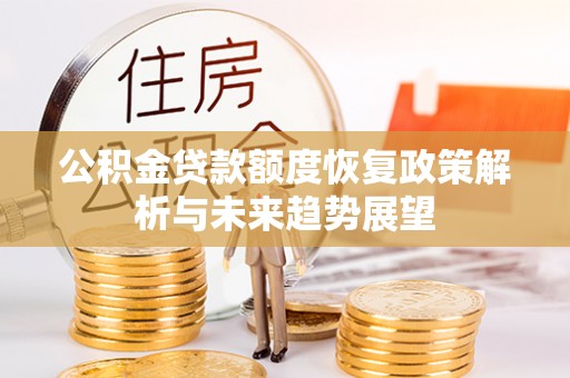 长治公积金贷款额度恢复政策解析与未来趋势展望