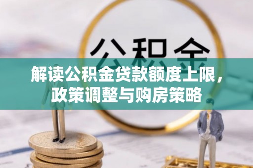 长治解读公积金贷款额度上限，政策调整与购房策略