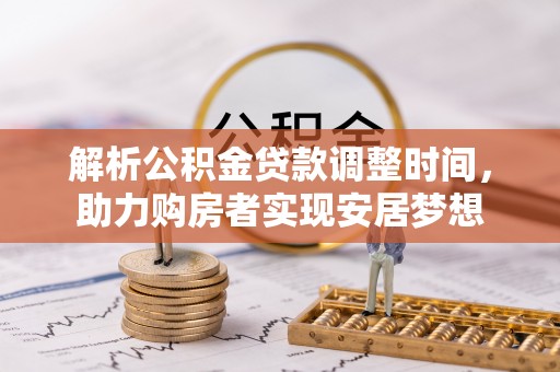 长治解析公积金贷款调整时间，助力购房者实现安居梦想