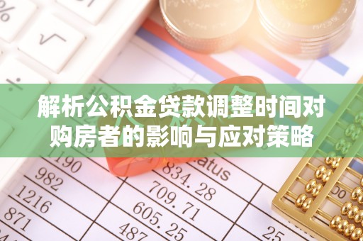 长治解析公积金贷款调整时间对购房者的影响与应对策略