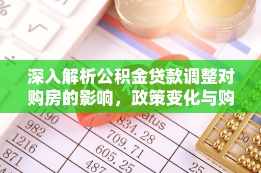 长治深入解析公积金贷款调整对购房的影响，政策变化与购房者选择