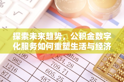 长治探索未来趋势，公积金数字化服务如何重塑生活与经济
