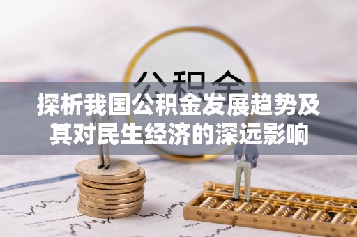 长治探析我国公积金发展趋势及其对民生经济的深远影响