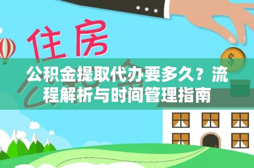 长治公积金提取代办要多久？流程解析与时间管理指南
