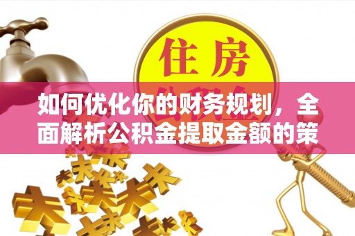 长治如何优化你的财务规划，全面解析公积金提取金额的策略与技巧