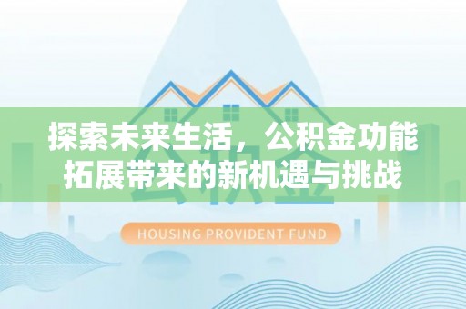 长治探索未来生活，公积金功能拓展带来的新机遇与挑战