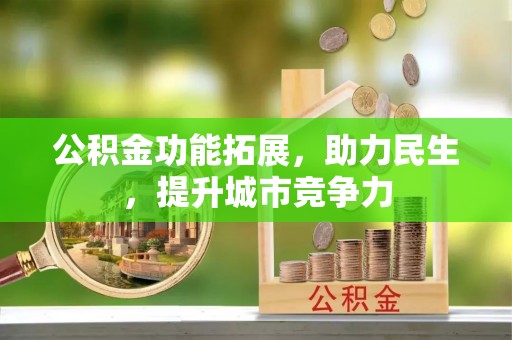 长治公积金功能拓展，助力民生，提升城市竞争力