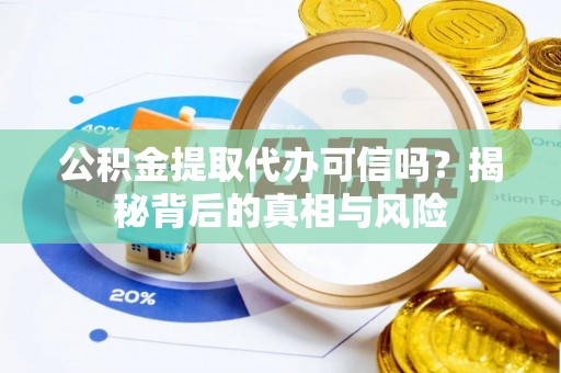 长治公积金提取代办可信吗？揭秘背后的真相与风险