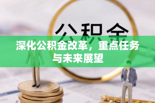长治深化公积金改革，重点任务与未来展望