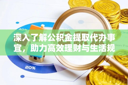 长治深入了解公积金提取代办事宜，助力高效理财与生活规划
