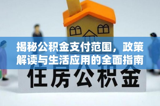 长治揭秘公积金支付范围，政策解读与生活应用的全面指南
