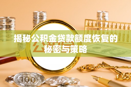 长治揭秘公积金贷款额度恢复的秘密与策略