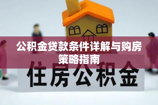 长治公积金贷款条件详解与购房策略指南