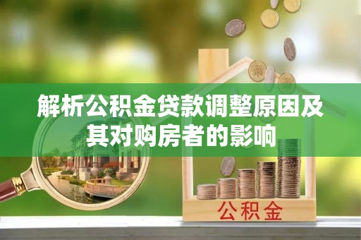 长治解析公积金贷款调整原因及其对购房者的影响