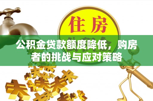 长治公积金贷款额度降低，购房者的挑战与应对策略