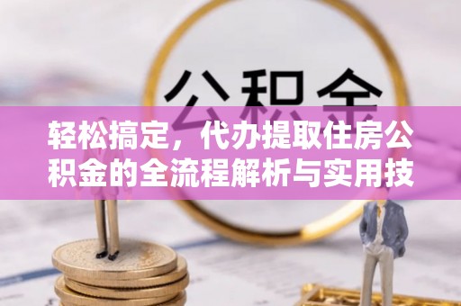 长治轻松搞定，代办提取住房公积金的全流程解析与实用技巧